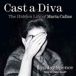 Cast a Diva The Hidden Life of Maria Callas by Ms Lyndsy Spence