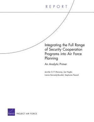 Integrating the Full Range of Security Cooperation Programs Into Air Force Planning: An Analytic Primer by Jennifer D. P. Moroney, Joe Hogler, Stephanie Pezard
