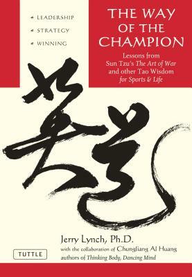 Way of the Champion: Lessons from Sun Tzu's the Art of War and Other Tao Wisdom for Sports & Life by Chungliang Al Huang, Jerry Lynch