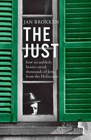 The Just: how six unlikely heroes saved thousands of Jews from the Holocaust by Jan Brokken