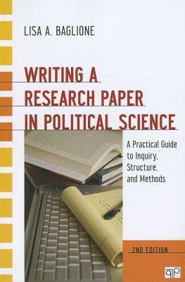 Writing a Research Paper in Political Science: A Practical Guide to Inquiry, Structure, and Methods by Lisa A. Baglione