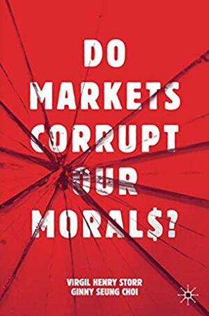 Do Markets Corrupt Our Morals? by Virgil Henry Storr, Ginny Seung Choi