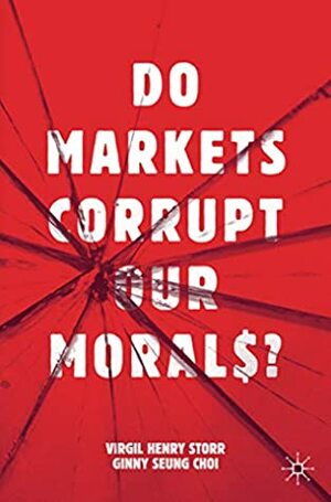 Do Markets Corrupt Our Morals? by Ginny Seung Choi, Virgil Henry Storr