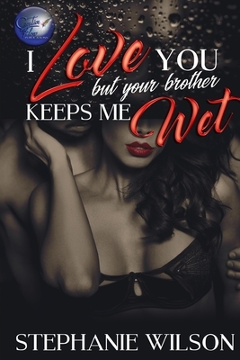 I love You But Your Brother Keeps Me Wet by Stephanie Wilson