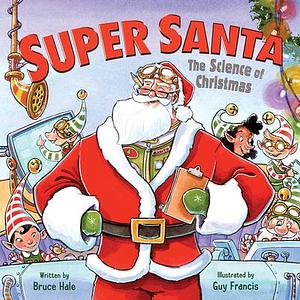 Super Santa: The Science of Christmas: A Christmas Holiday Book for Kids by Bruce Hale, Guy Francis