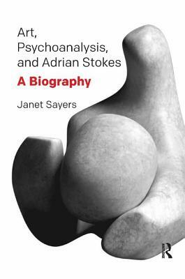 Art, Psychoanalysis, and Adrian Stokes: A Biography by Janet Sayers