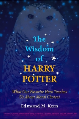 The Wisdom of Harry Potter: What Our Favorite Hero Teaches Us about Moral Choices by Edmund M. Kern