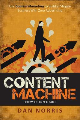 Content Machine: Use Content Marketing to Build a 7-Figure Business With Zero Advertising by Dan Norris