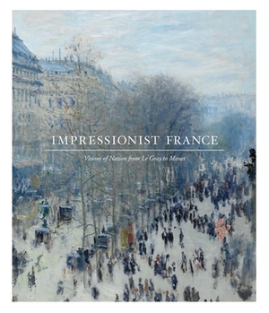 Impressionist France: Visions of Nation from Le Gray to Monet by Simon Kelly, April M. Watson