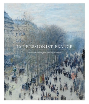 Impressionist France: Visions of Nation from Le Gray to Monet by April M. Watson, Simon Kelly