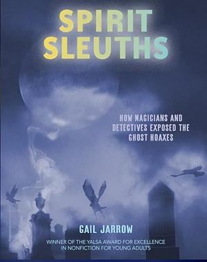 Spirit Sleuths: How Magicians and Detectives Exposed the Ghost Hoaxes by Gail Jarrow