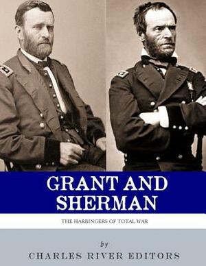 Grant & Sherman: The Harbingers of Total War by Charles River Editors