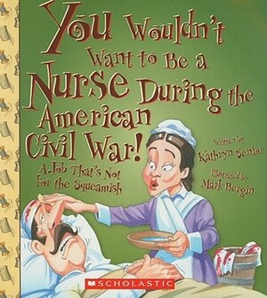 You Wouldn't Want to Be a Nurse During the American Civil War! by Mark Bergin, David Salariya, Kathryn Senior