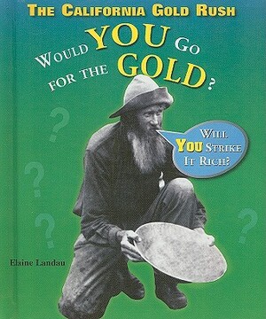 The California Gold Rush: Would You Go for the Gold? by Elaine Landau