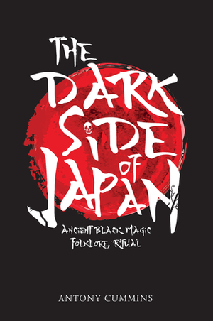 The Dark Side of Japan: Ancient Black Magic, Folklore, Ritual by Antony Cummins
