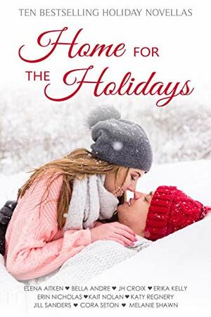 Home for the Holidays by Jill Sanders, Erika Kelly, Elena Aitken, Melanie Shawn, Erin Nicolas, Kait Nolan, Katy Regnery, Bella Andre, Cora Seton, J.H. Croix