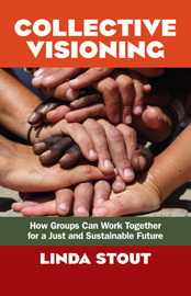 Collective Visioning: How Groups Can Work Together for a Just and Sustainable Future by Linda Stout