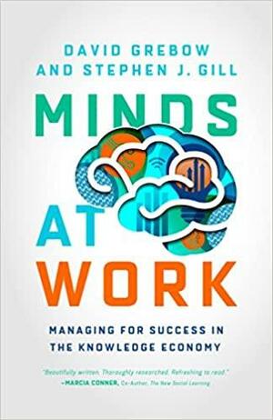 Minds at Work: Managing for Success in the Knowledge Economy by David Grebow, Stephen J. Gill