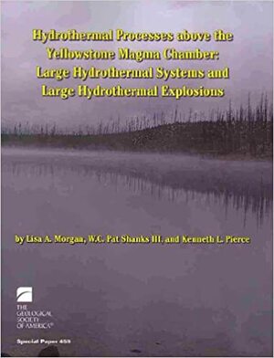 Hydrothermal Processes Above the Yellowstone Magma Chamber: Large Hydrothermal Systems and Large Hydrothermal Explosions by Kenneth L. Pierce, Lisa A. Morgan, W.C. Pat Shanks III