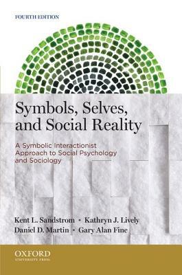 Symbols, Selves, and Social Reality: A Symbolic Interactionist Approach to Social Psychology and Sociology by Kathryn J. Lively, Daniel D. Martin, Kent L. Sandstrom