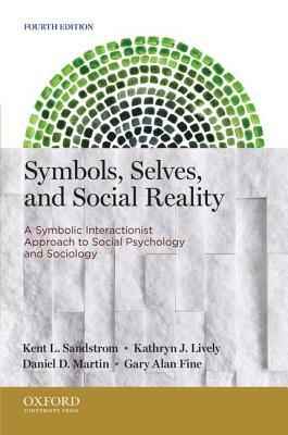 Symbols, Selves, and Social Reality: A Symbolic Interactionist Approach to Social Psychology and Sociology by Kathryn J. Lively, Kent L. Sandstrom, Daniel D. Martin