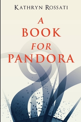 A Book For Pandora by Kathryn Rossati