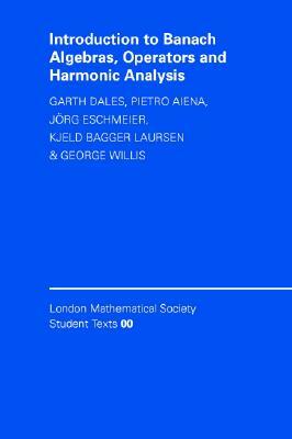 Introduction to Banach Algebras, Operators, and Harmonic Analysis by H. Garth Dales, Jörg Eschmeier, Pietro Aiena