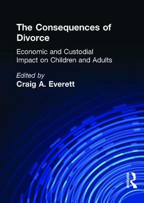 The Consequences of Divorce: Economic and Custodial Impact on Children and Adults by Craig Everett