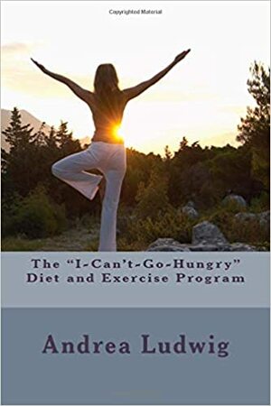 The I Can't Go Hungry Diet and Exercise Program by Andrea Ludwig
