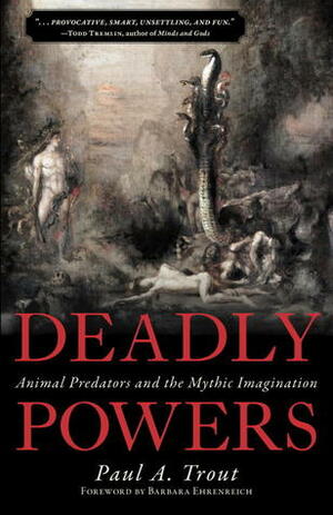 Deadly Powers: Animal Predators and the Mythic Imagination by Paul A. Trout, Barbara Ehrenreich