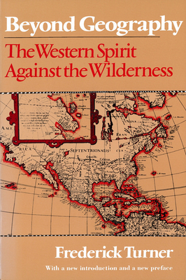 Beyond Geography: The Western Spirit Against the Wilderness by Frederick Turner