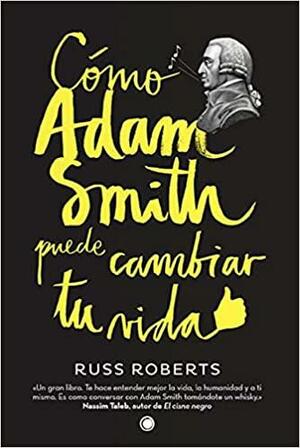 Cómo Adam Smith puede cambiar tu vida by Russ Roberts