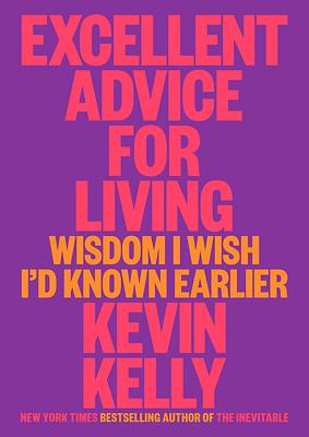 Excellent Advice for Living: Wisdom I Wish I'd Known Earlier by Kevin Kelly, Kevin Kelly