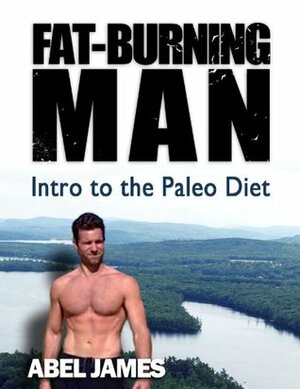 Fat-Burning Man: Intro to the Paleo Diet by Abel James