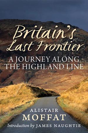 Britain's Last Frontier: A Journey Along the Highland Line by Alistair Moffat