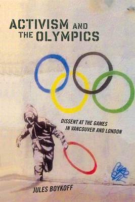 Activism and the Olympics: Dissent at the Games in Vancouver and London by Jules Boykoff