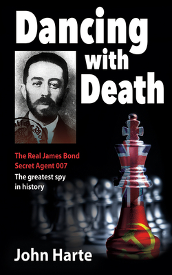 Dancing with Death: Deceptions of the Greatest Secret Agent in History - The Model for James Bond 007 by John Harte