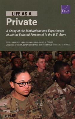 Life as a Private: A Study of the Motivations and Experiences of Junior Enlisted Personnel in the U.S. Army by S. Rebecca Zimmerman, Todd C. Helmus, Marek N. Posard