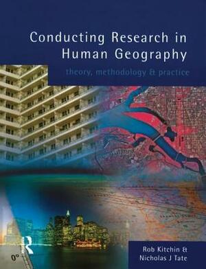 Conducting Research in Human Geography: Theory, Methodology and Practice by Rob Kitchin, Nick Tate, Robert Kitchin