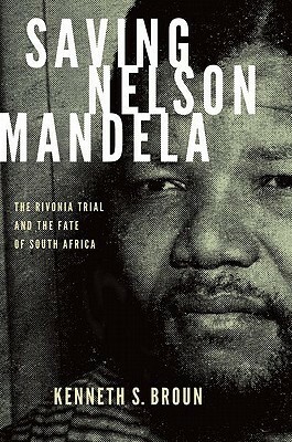 Saving Nelson Mandela: The Rivonia Trial and the Fate of South Africa by Kenneth S. Broun