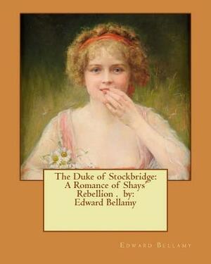 The Duke of Stockbridge: A Romance of Shays' Rebellion . by: Edward Bellamy by Edward Bellamy