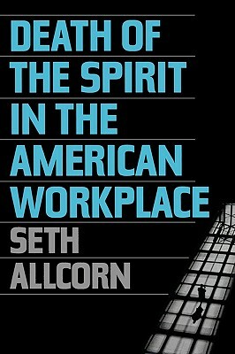 Death of the Spirit in the American Workplace by Seth Allcorn