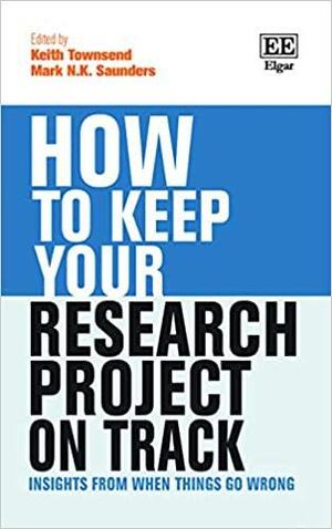 How to Keep Your Research Project on Track: Insights from when Things Go Wrong by Keith Townsend, Mark N. K. Saunders