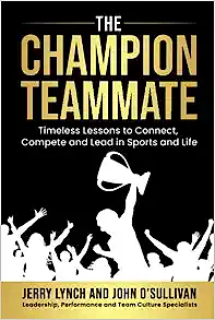 The Champion Teammate: Timeless Lessons to Connect, Compete and Lead in Sports and Life by Jerry Lynch, John O’Sullivan