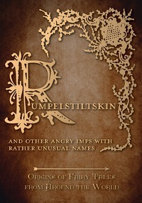 Rumpelstiltskin - And Other Angry Imps with Rather Unusual Names (Origins of Fairy Tales from Around the World): Origins of Fairy Tales from Around the World by Amelia Carruthers, Various