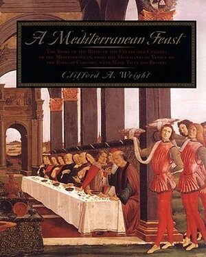 A Mediterranean Feast: The Story Of The Birth Of The Celebrated Cuisines Of The Mediterranean, From The Merchants Of Venice To The Barbary Corsairs, With More Than 500 Recipes by Clifford A. Wright