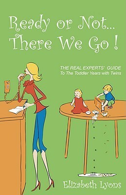 Ready or Not...There We Go: The Real Experts' Guide to the Toddler Years with Twins by Elizabeth Lyons