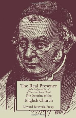 The Real Presence The Doctrine of the English Church by Edward Bouverie Pusey