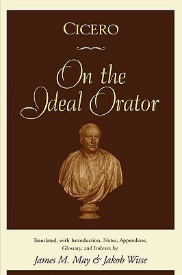 On the Ideal Orator by James M. May, Marcus Tullius Cicero, Jakob Wisse