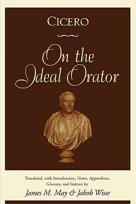 On the Ideal Orator by Jakob Wisse, Marcus Tullius Cicero, James M. May